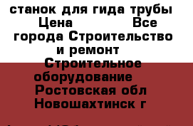 станок для гида трубы  › Цена ­ 30 000 - Все города Строительство и ремонт » Строительное оборудование   . Ростовская обл.,Новошахтинск г.